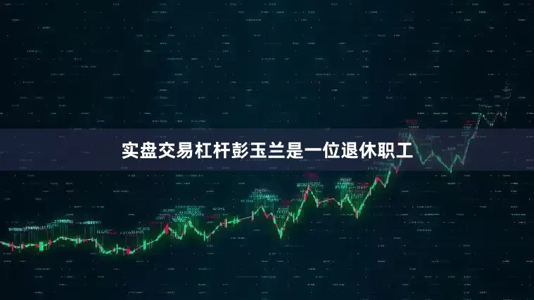 实盘交易杠杆彭玉兰是一位退休职工