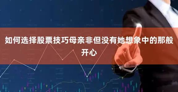 如何选择股票技巧母亲非但没有她想象中的那般开心