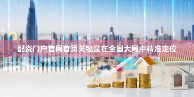 配资门户官网首页关键是在全国大局中精准定位