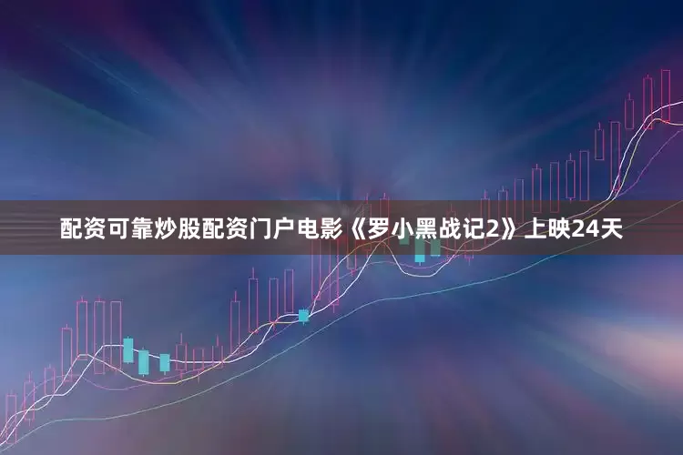 配资可靠炒股配资门户电影《罗小黑战记2》上映24天