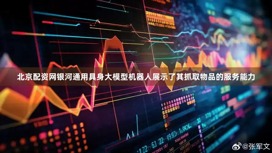 北京配资网银河通用具身大模型机器人展示了其抓取物品的服务能力